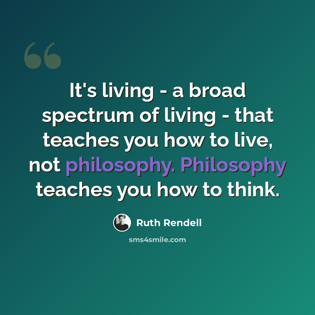 “It's living - a broad spectrum of living - that teaches you how to live, not philosophy. Philosophy teaches you how to think.” quote by Ruth Rendell