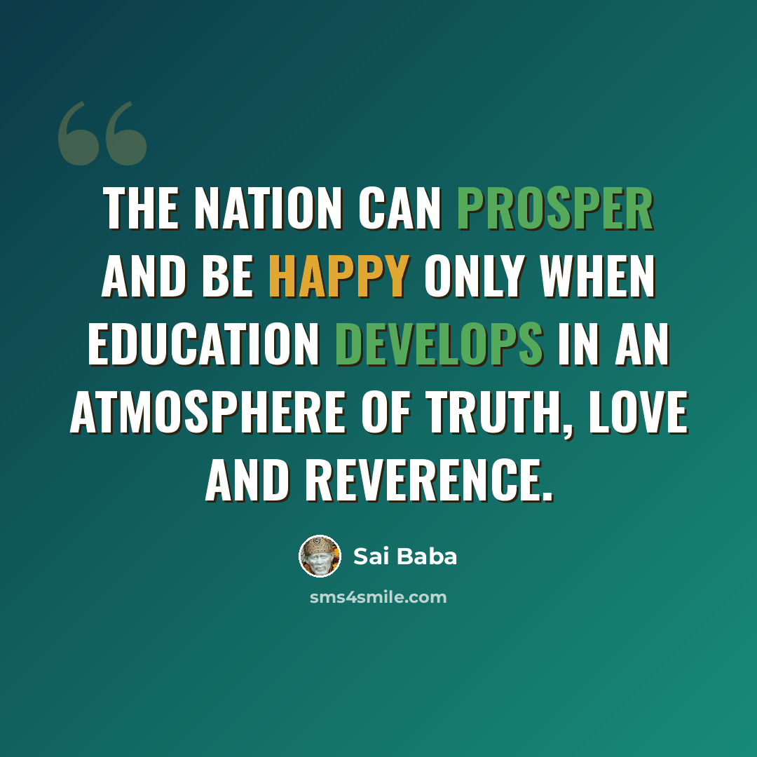 “The nation can prosper and be happy only when education develops in an atmosphere of Truth, Love and Reverence.” quote by Sai Baba