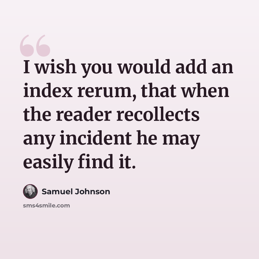 “I wish you would add an index rerum, that when the reader recollects any incident he may easily find it.” quote by Samuel Johnson
