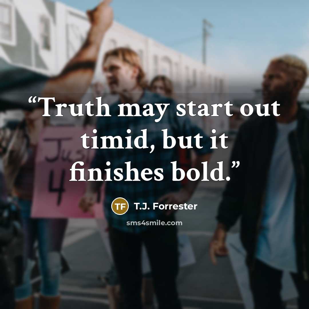 “Truth may start out timid, but it finishes bold.” quote by T.J. Forrester