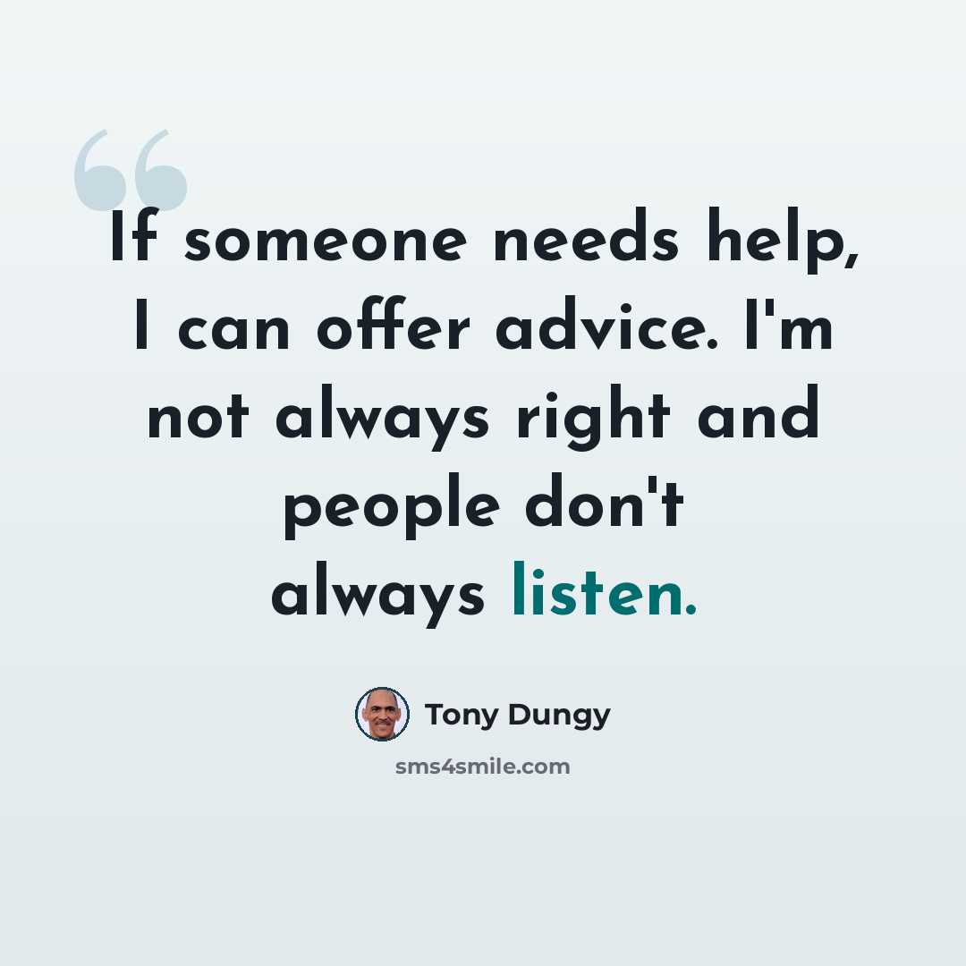 “If someone needs help, I can offer advice. I'm not always right and people don't always listen.” quote by Tony Dungy
