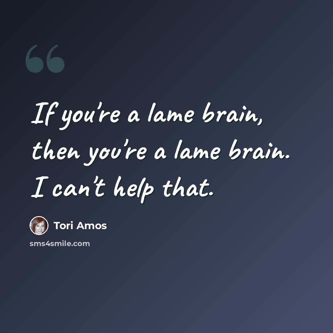 “If you're a lame brain, then you're a lame brain. I can't help that.” quote by Tori Amos