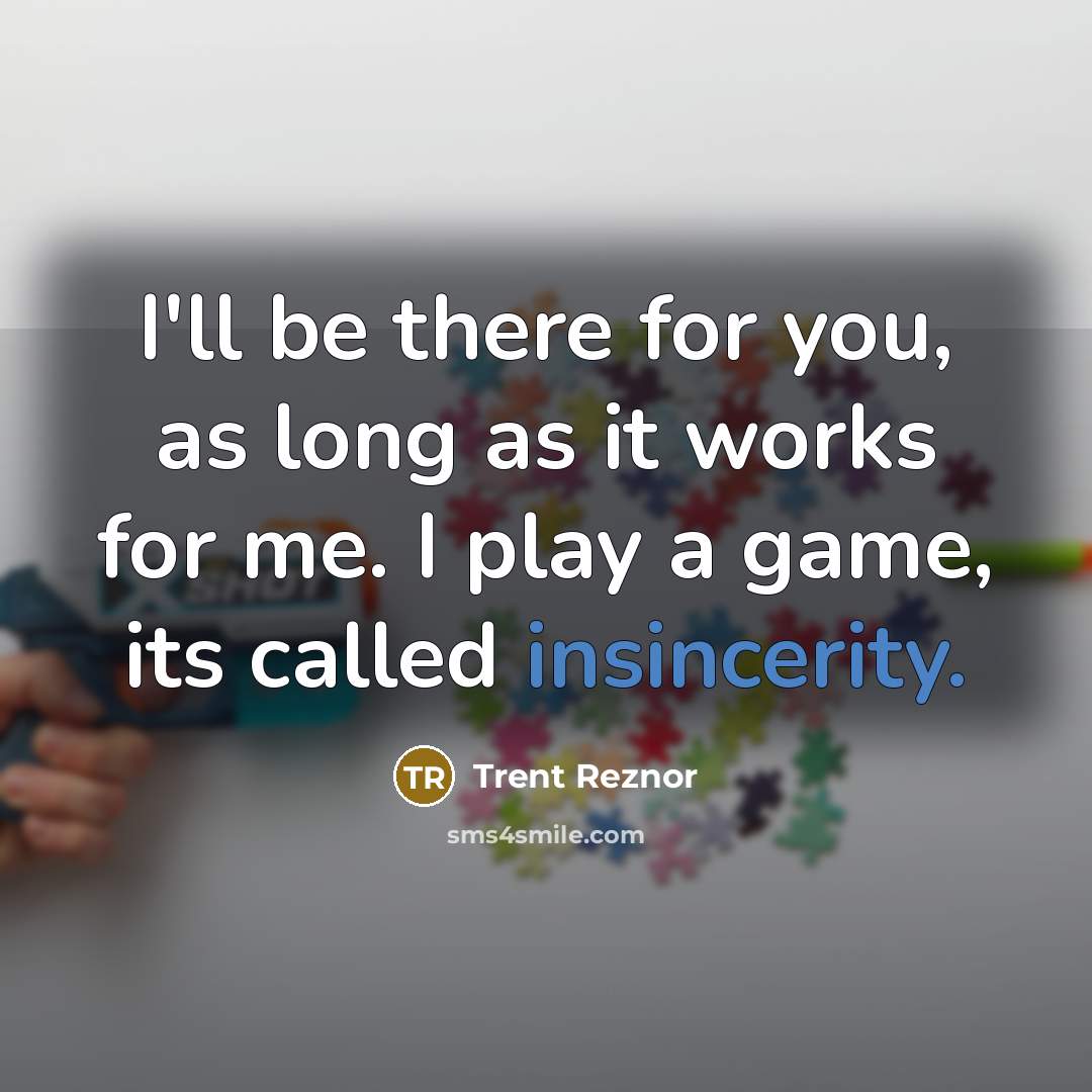 “I'll be there for you, as long as it works for me. I play a game, its called insincerity.” quote by Trent Reznor