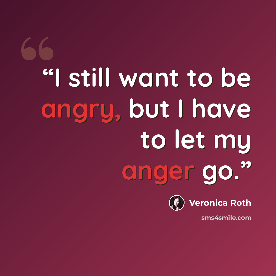 “I still want to be angry, but I have to let my anger go.” quote by Veronica Roth