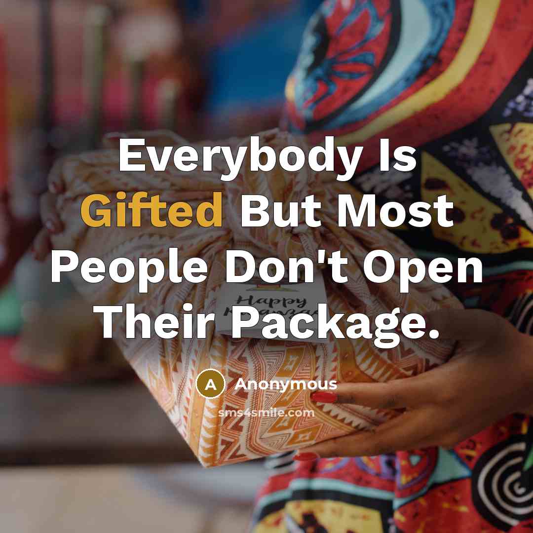 “Everybody Is Gifted But Most People Don't Open Their Package.” quote by Anonymous