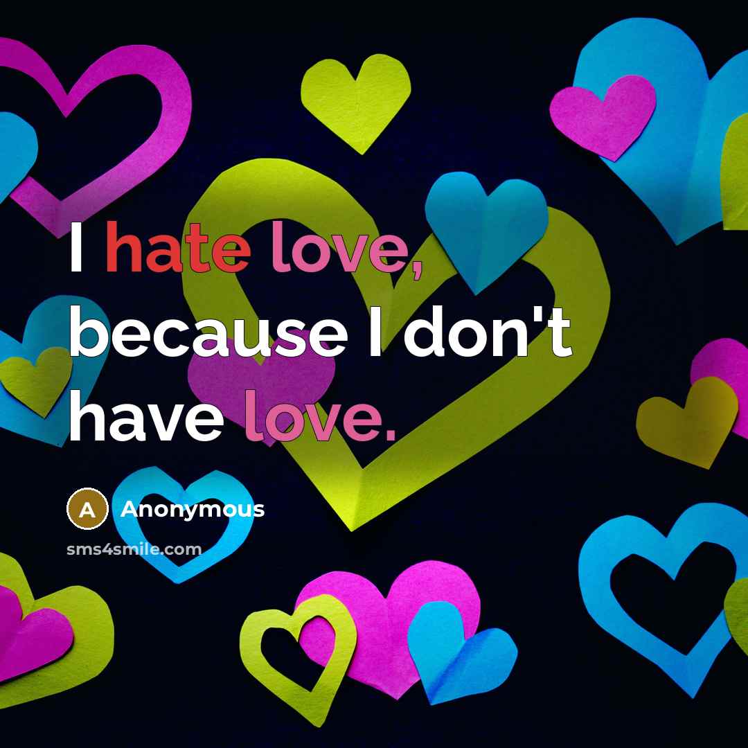 “I hate love, because I don't have love.” quote by Anonymous