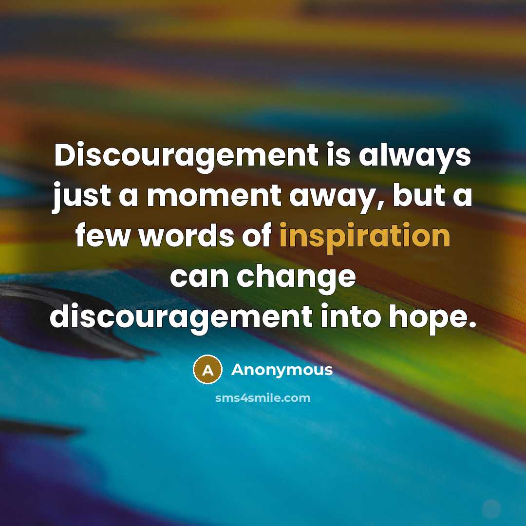 “Discouragement is always just a moment away, but a few words of inspiration can change discouragement into hope.” quote by Anonymous