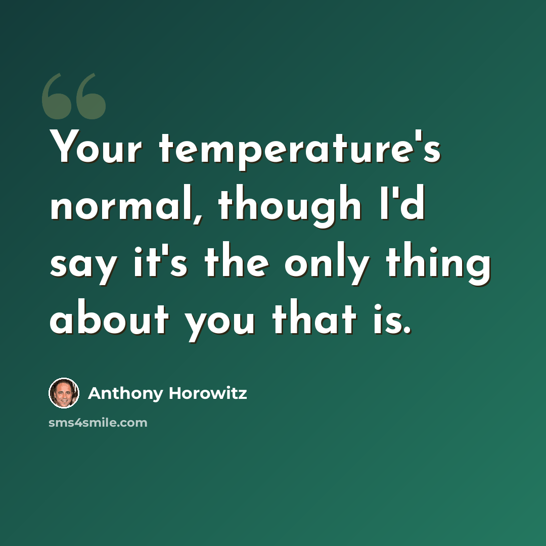 “Your temperature's normal, though I'd say it's the only thing about you that is.” quote by Anthony Horowitz