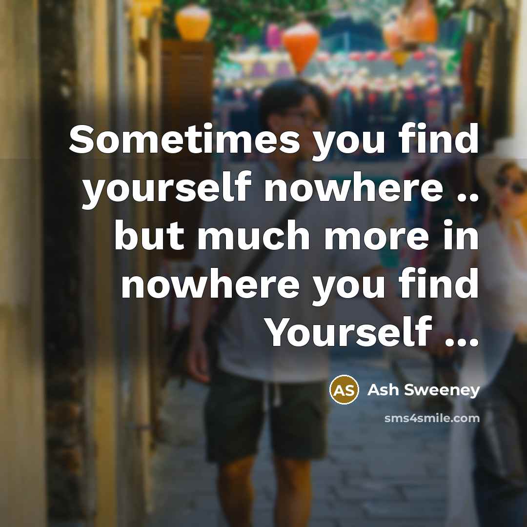 “Sometimes you find yourself nowhere .. but much more in nowhere you find Yourself ...” quote by Ash Sweeney