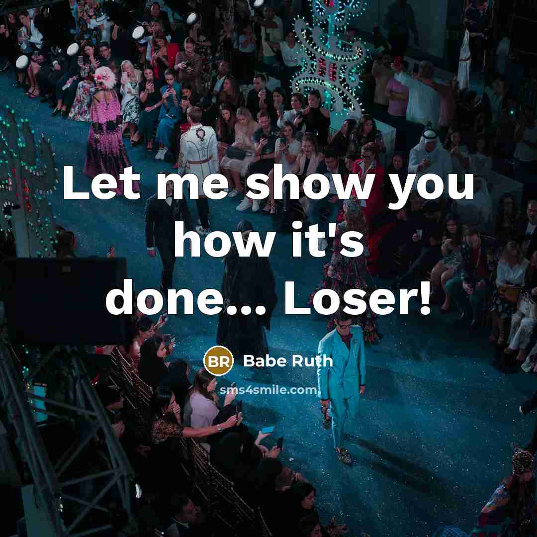 “Let me show you how it's done... Loser!” quote by Babe Ruth