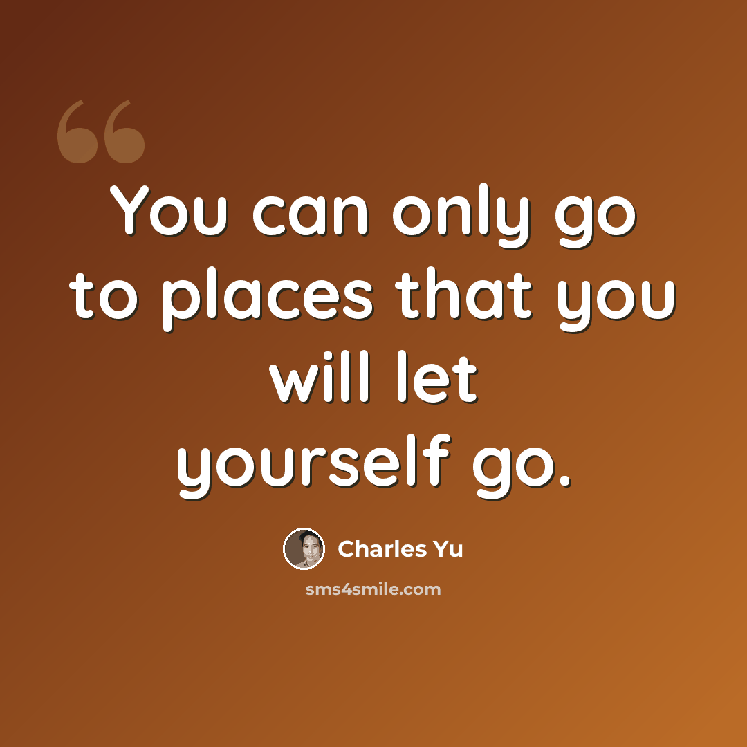 “You can only go to places that you will let yourself go.” quote by Charles Yu