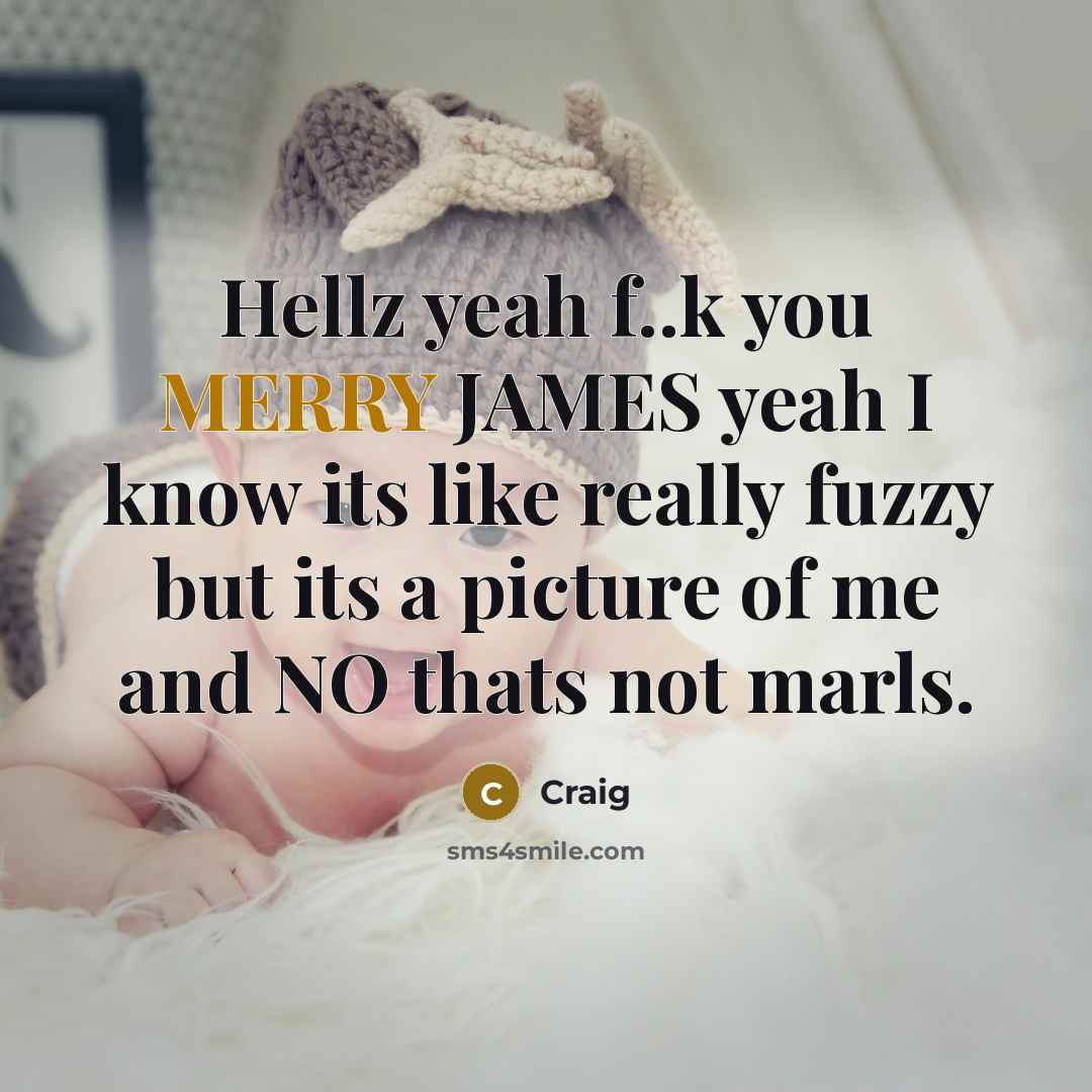 “Hellz yeah f..k you MERRY JAMES yeah I know its like really fuzzy but its a picture of me and NO thats not marls.” quote by Craig