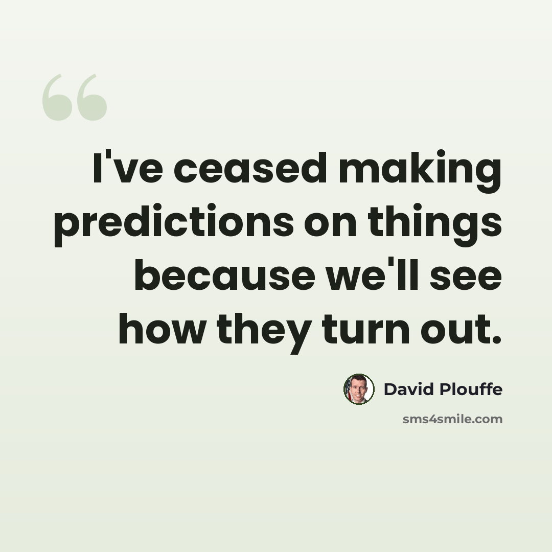 “I've ceased making predictions on things because we'll see how they turn out.” quote by David Plouffe