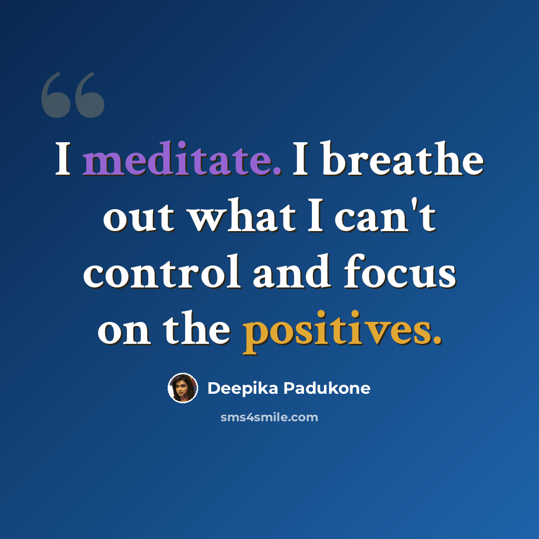 “I meditate. I breathe out what I can't control and focus on the positives.” quote by Deepika Padukone