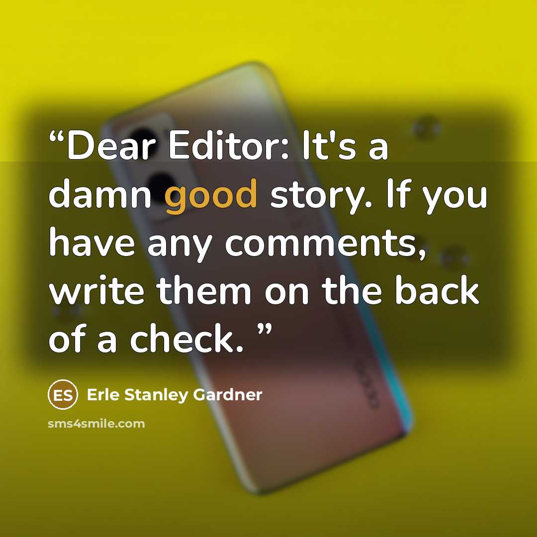 “Dear Editor: It's a damn good story. If you have any comments, write them on the back of a check.” quote by Erle Stanley Gardner