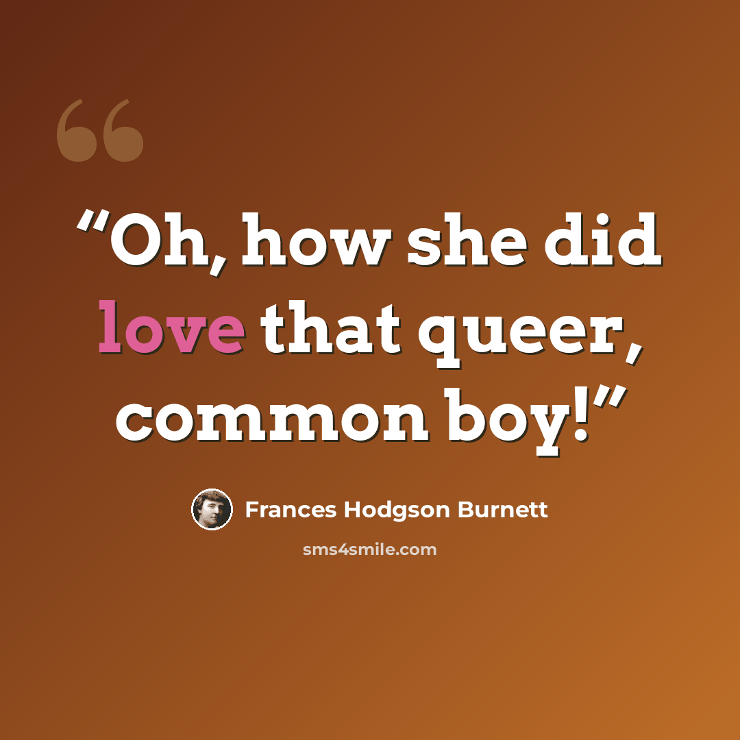 “Oh, how she did love that queer, common boy!” quote by Frances Hodgson Burnett