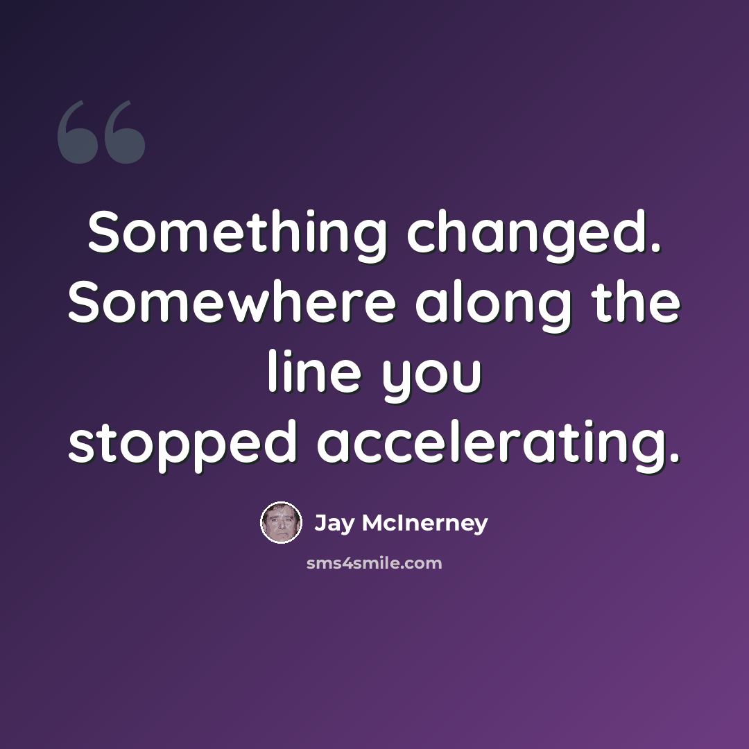 “Something changed. Somewhere along the line you stopped accelerating.” quote by Jay McInerney
