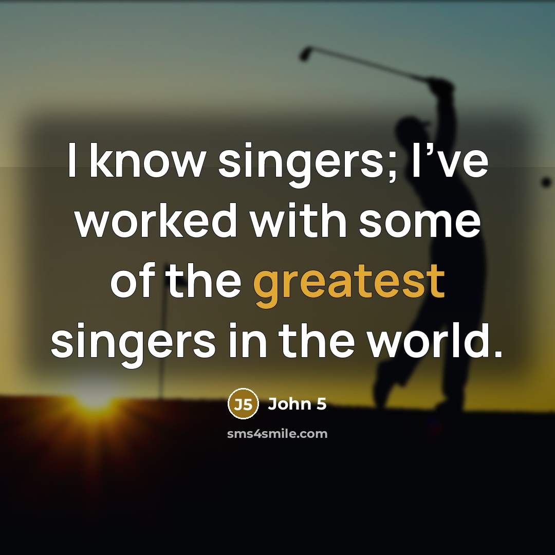 “I know singers; I've worked with some of the greatest singers in the world.” quote by John 5