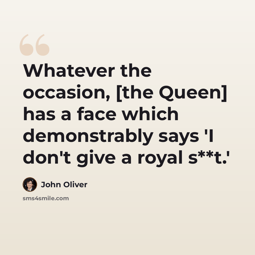 “Whatever the occasion, [the Queen] has a face which demonstrably says 'I don't give a royal s**t.'” quote by John Oliver