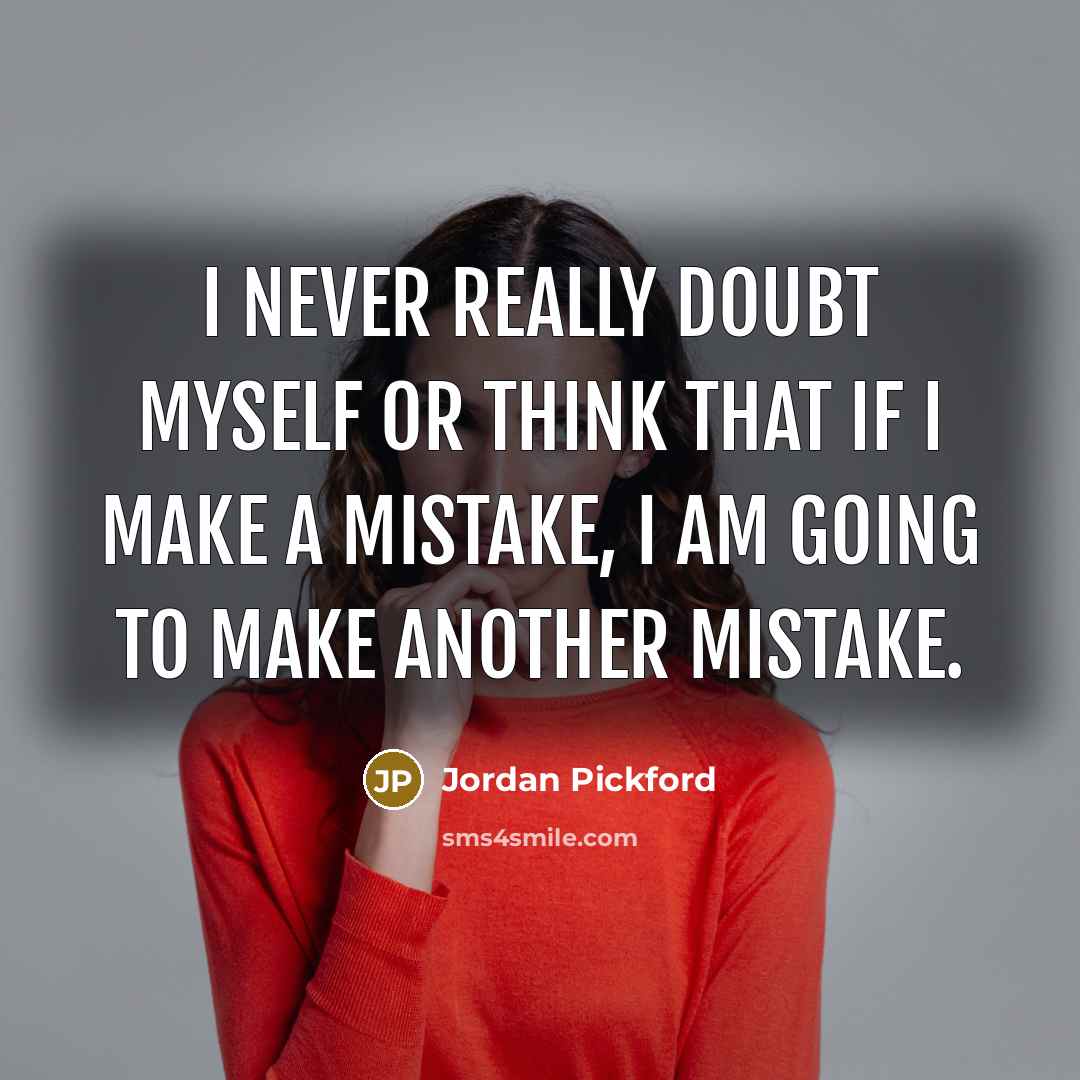 “I never really doubt myself or think that if I make a mistake, I am going to make another mistake.” quote by Jordan Pickford