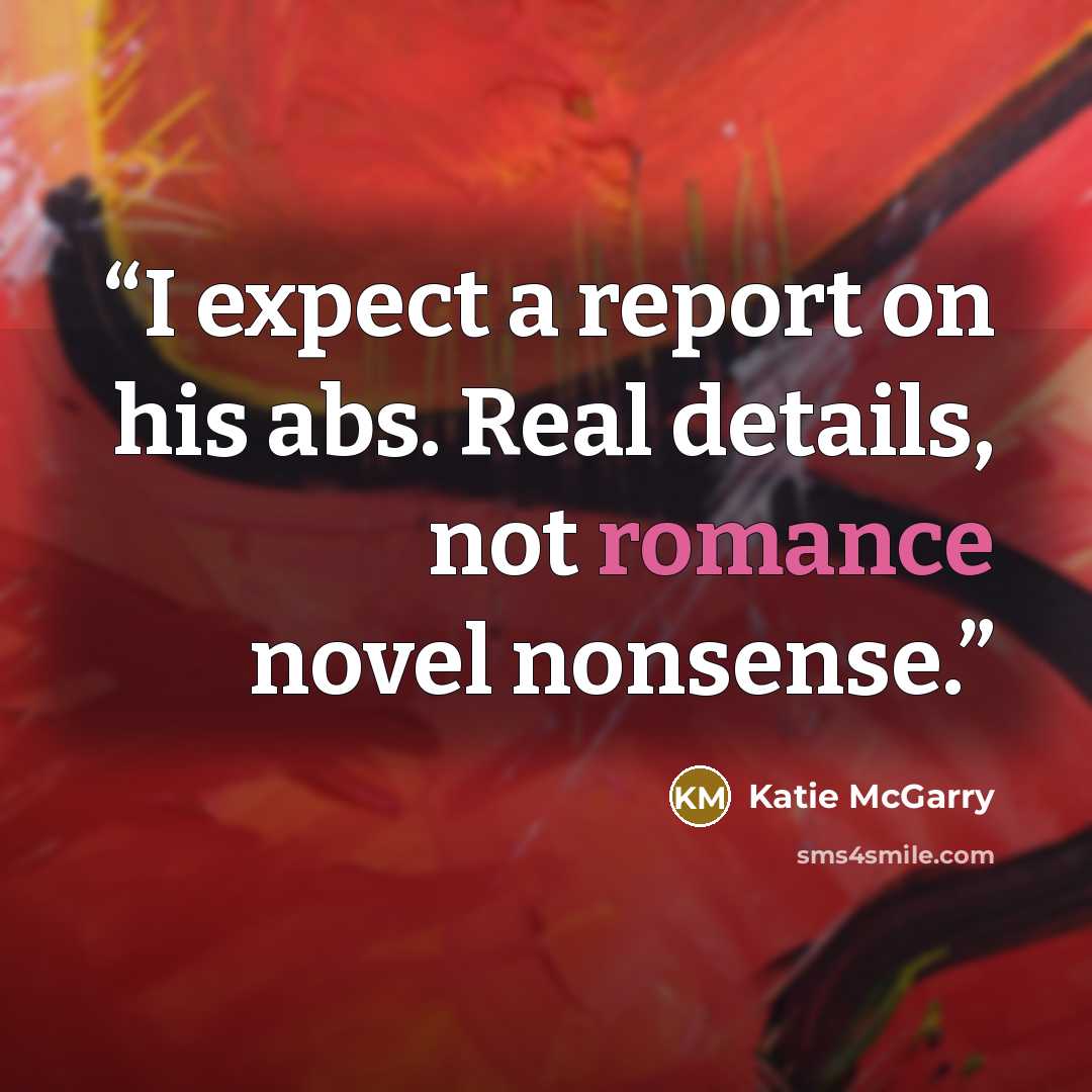 “I expect a report on his abs. Real details, not romance novel nonsense.” quote by Katie McGarry