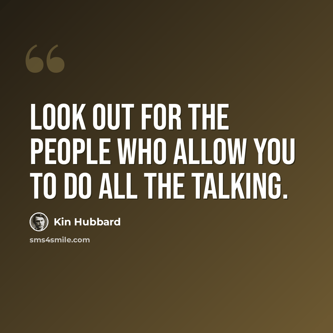 “Look out for the people who allow you to do all the talking.” quote by Kin Hubbard