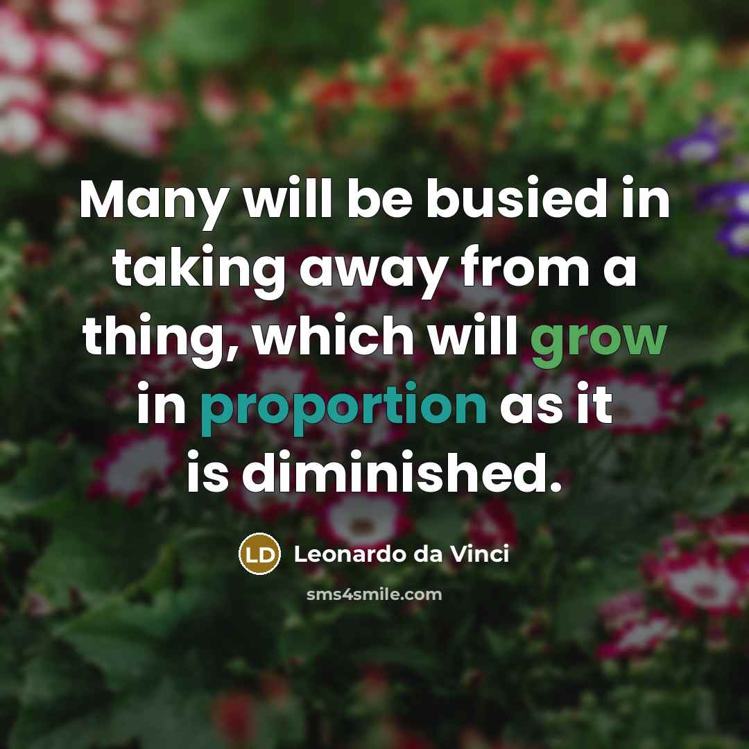 “Many will be busied in taking away from a thing, which will grow in proportion as it is diminished.” quote by Leonardo da Vinci