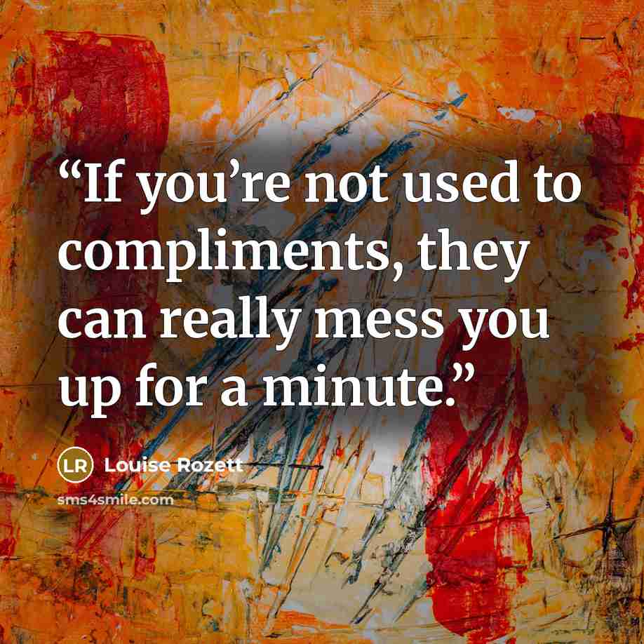 “If you’re not used to compliments, they can really mess you up for a minute.” quote by Louise Rozett