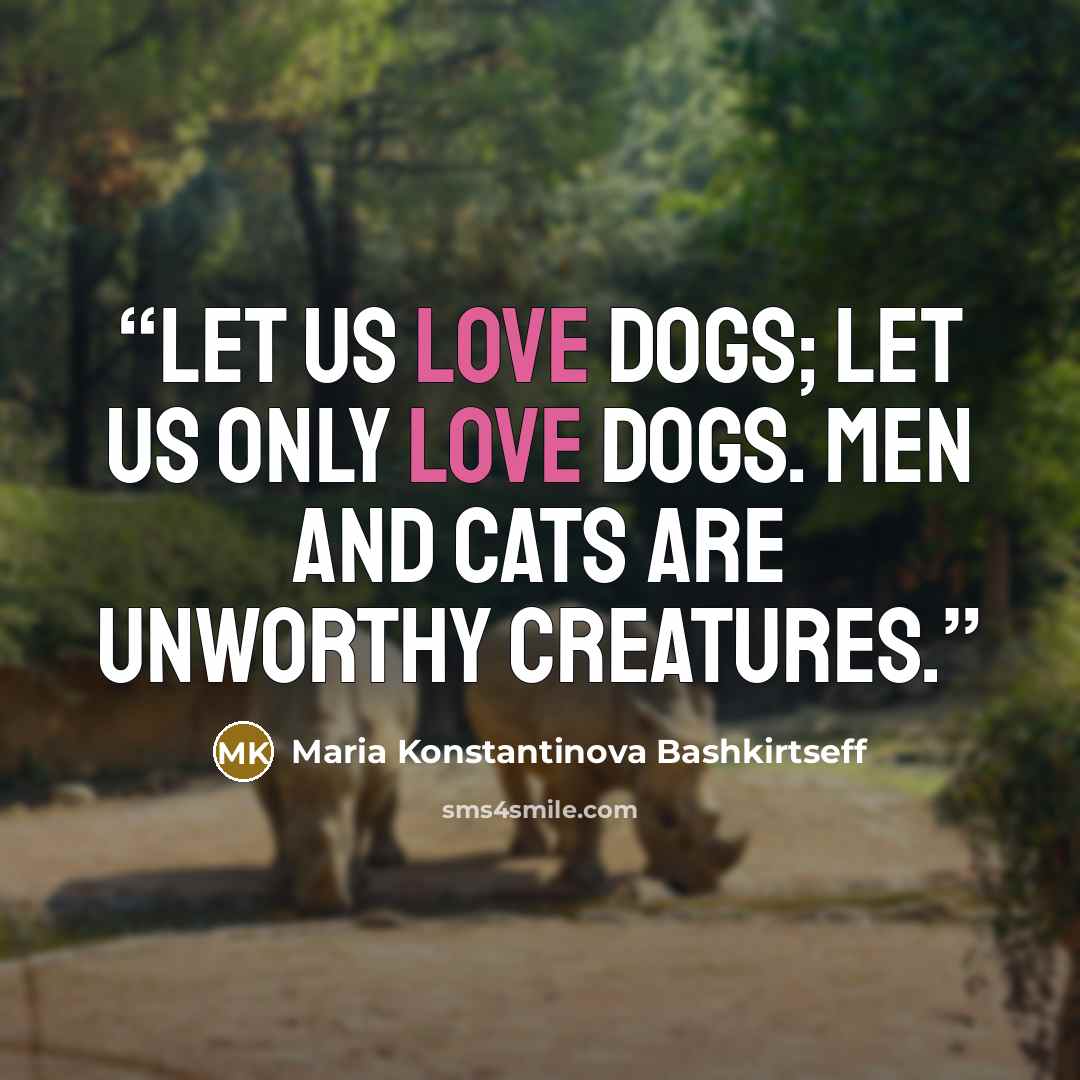 “Let us love dogs; let us only love dogs. Men and cats are unworthy creatures.” quote by Maria Konstantinova Bashkirtseff