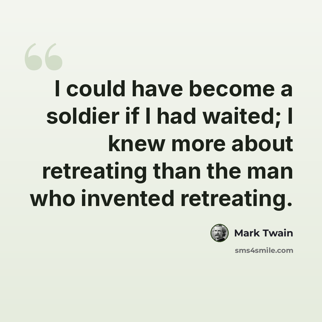 “I could have become a soldier if I had waited; I knew more about retreating than the man who invented retreating.” quote by Mark Twain