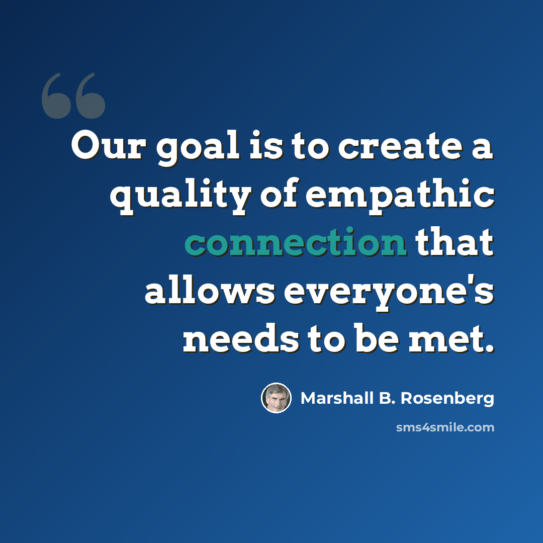 “Our goal is to create a quality of empathic connection that allows everyone's needs to be met.” quote by Marshall B. Rosenberg