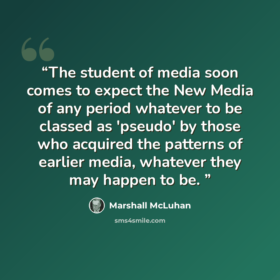 “The student of media soon comes to expect the New Media of any period whatever to be classed as 'pseudo' by those who acquired the patterns of earlier media, whatever they may happen to be.” quote by Marshall McLuhan