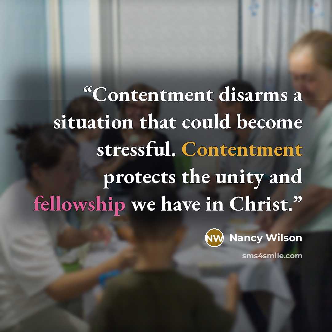 “Contentment disarms a situation that could become stressful. Contentment protects the unity and fellowship we have in Christ.” quote by Nancy Wilson