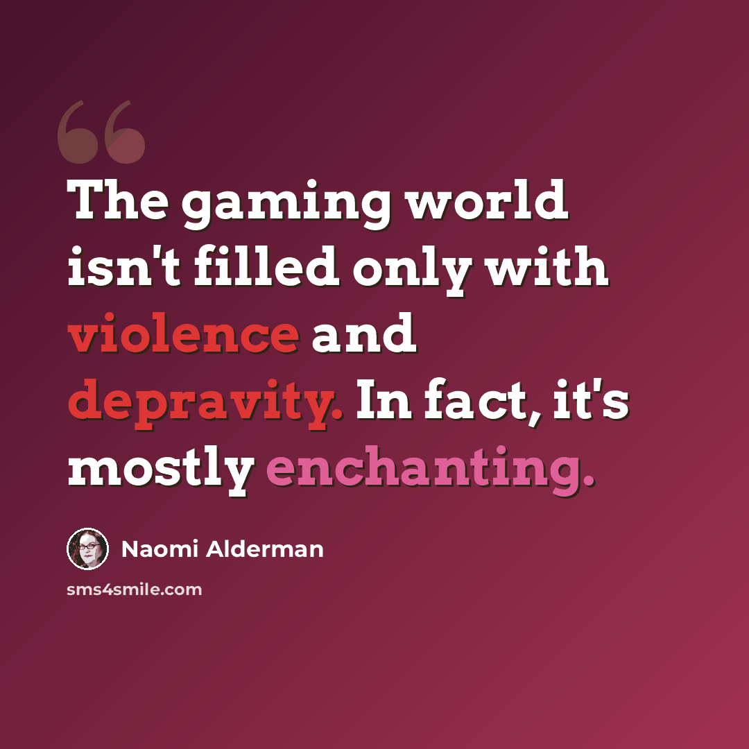 “The gaming world isn't filled only with violence and depravity. In fact, it's mostly enchanting.” quote by Naomi Alderman