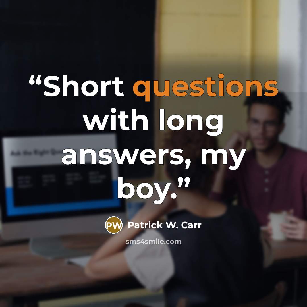 “Short questions with long answers, my boy.” quote by Patrick W. Carr