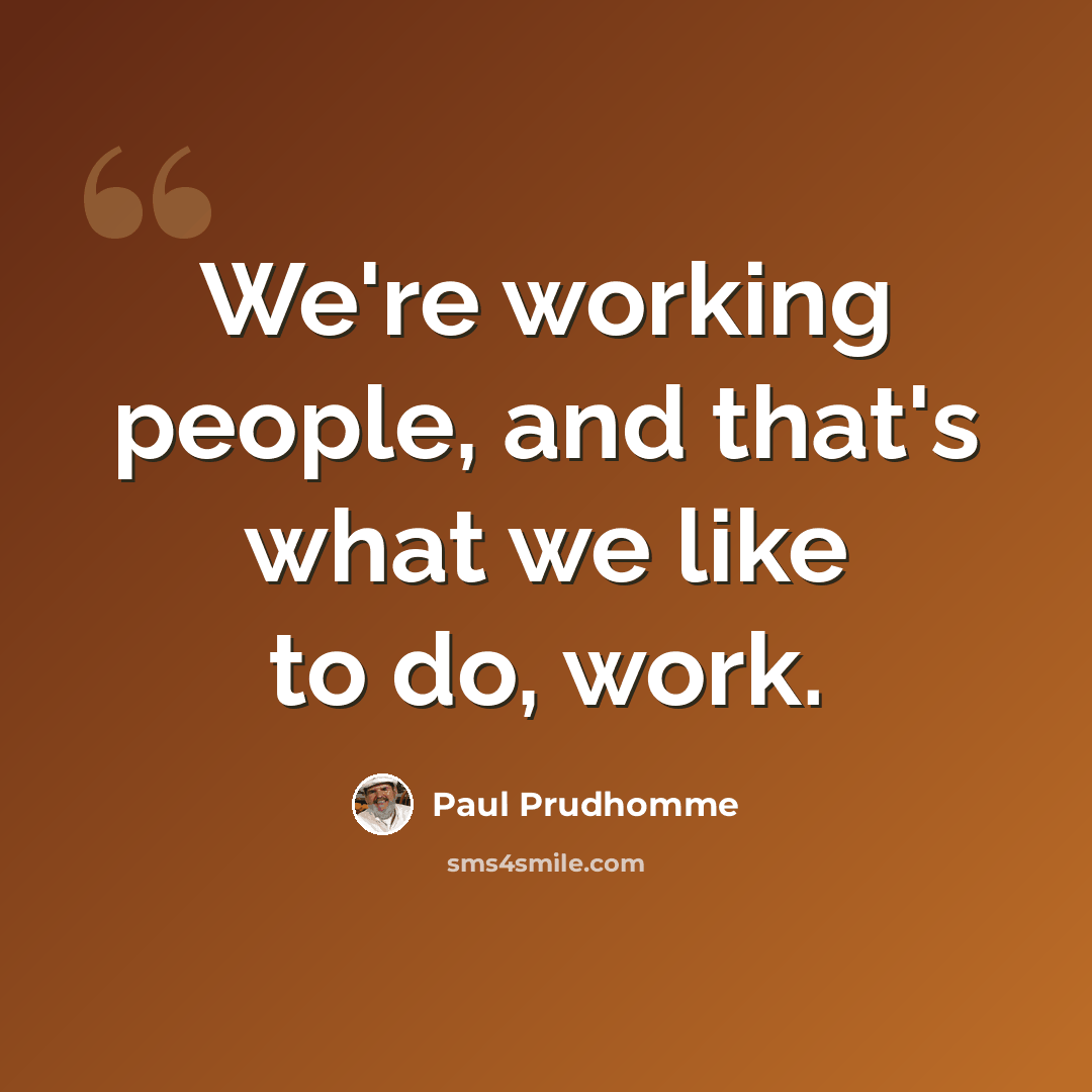 “We're working people, and that's what we like to do, work.” quote by Paul Prudhomme
