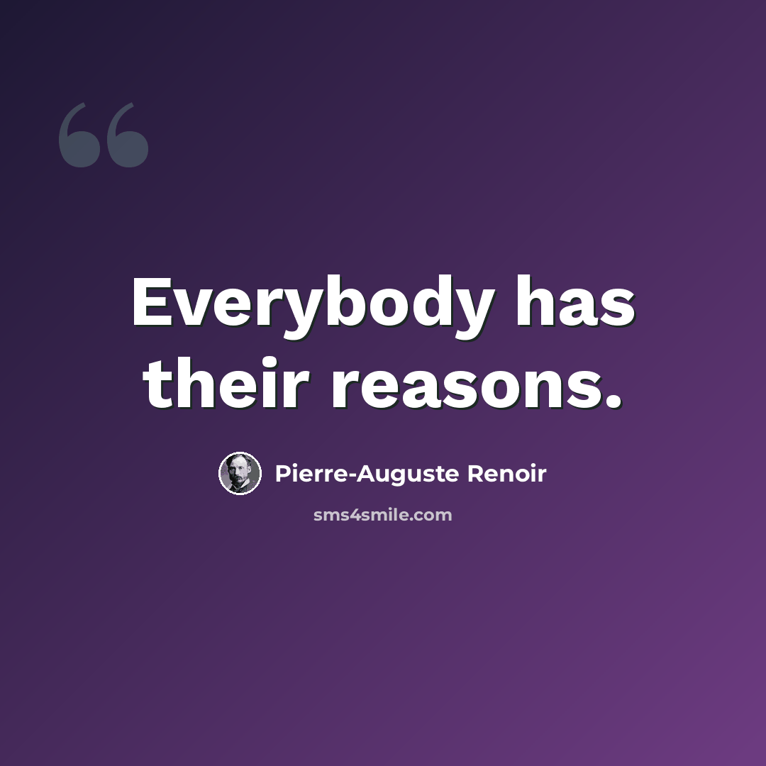 “Everybody has their reasons.” quote by Pierre-Auguste Renoir