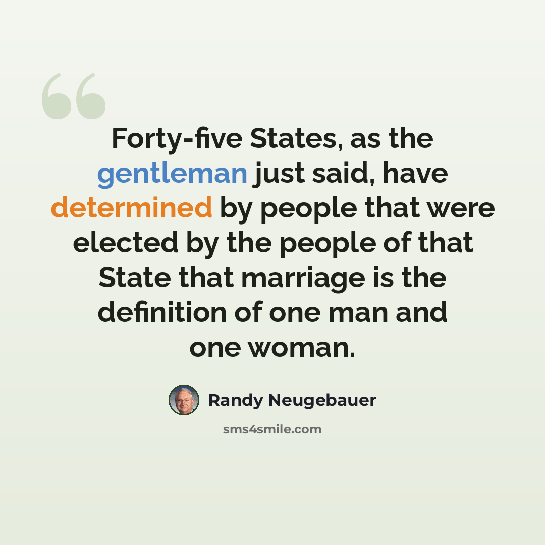 “Forty-five States, as the gentleman just said, have determined by people that were elected by the people of that State that marriage is the definition of one man and one woman.” quote by Randy Neugebauer