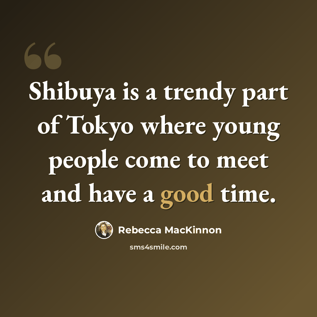 “Shibuya is a trendy part of Tokyo where young people come to meet and have a good time.” quote by Rebecca MacKinnon