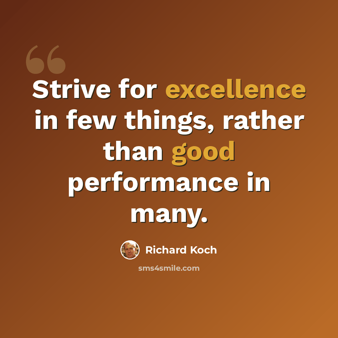 “Strive for excellence in few things, rather than good performance in many.” quote by Richard Koch
