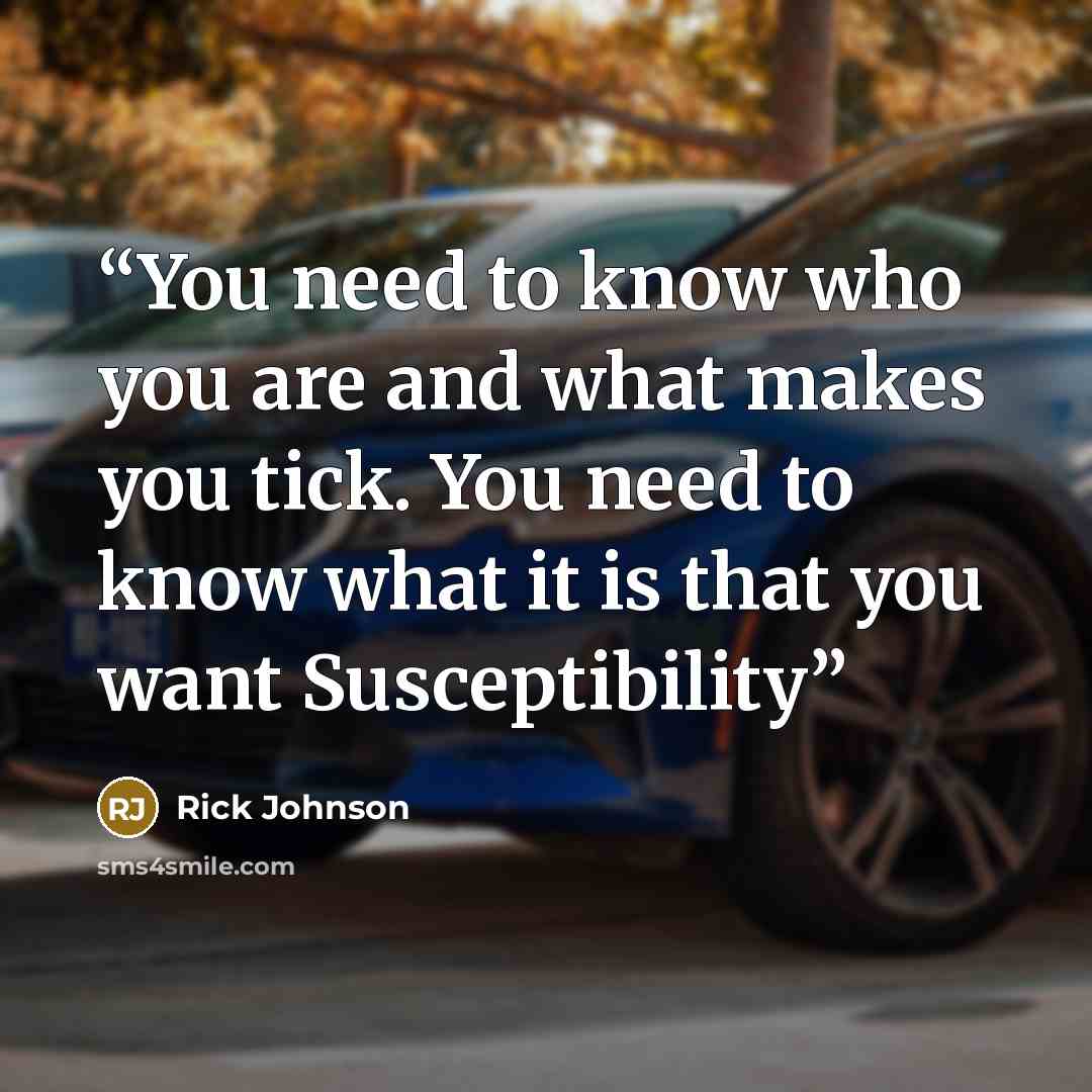 “You need to know who you are and what makes you tick. You need to know what it is that you want Susceptibility” quote by Rick Johnson