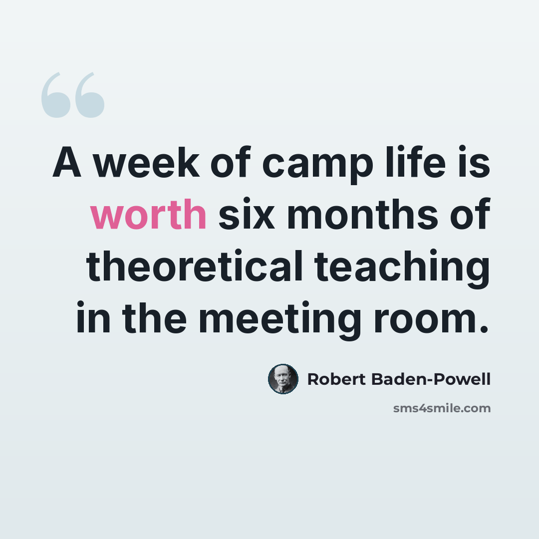 “A week of camp life is worth six months of theoretical teaching in the meeting room.” quote by Robert Baden-Powell