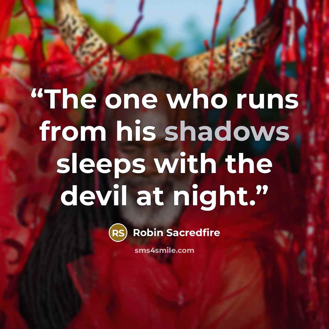 “The one who runs from his shadows sleeps with the devil at night.” quote by Robin Sacredfire