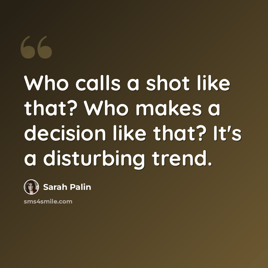 “Who calls a shot like that? Who makes a decision like that? It's a disturbing trend.” quote by Sarah Palin