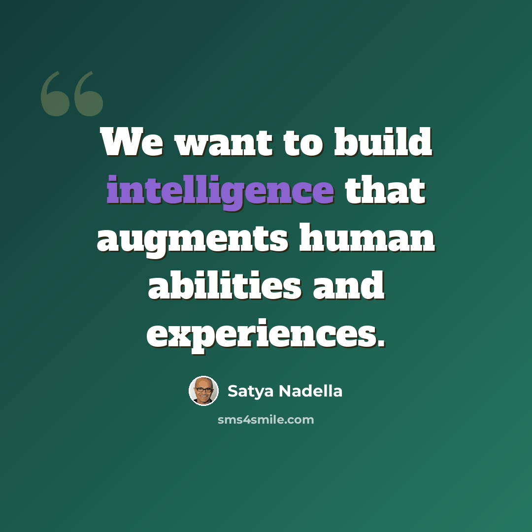 “We want to build intelligence that augments human abilities and experiences.” quote by Satya Nadella