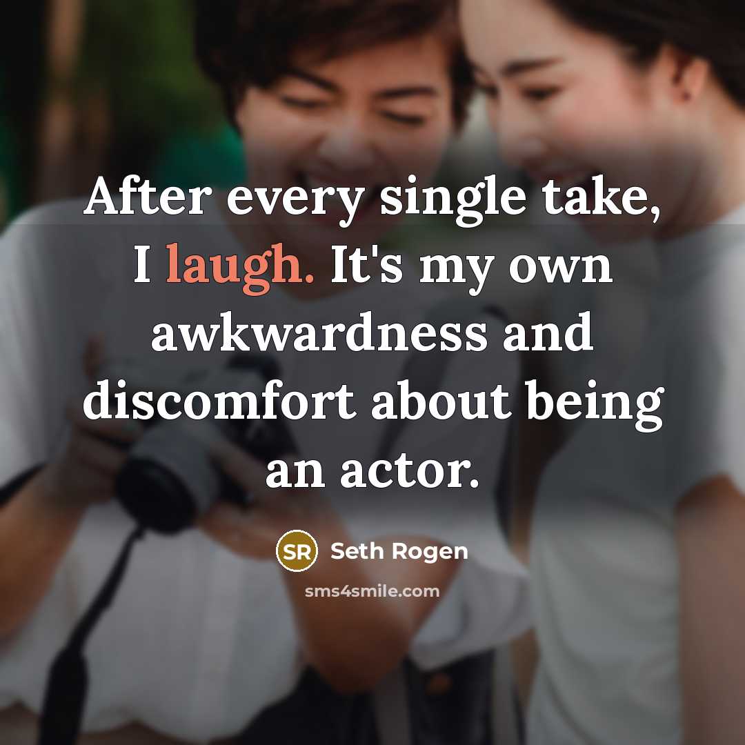 “After every single take, I laugh. It's my own awkwardness and discomfort about being an actor.” quote by Seth Rogen