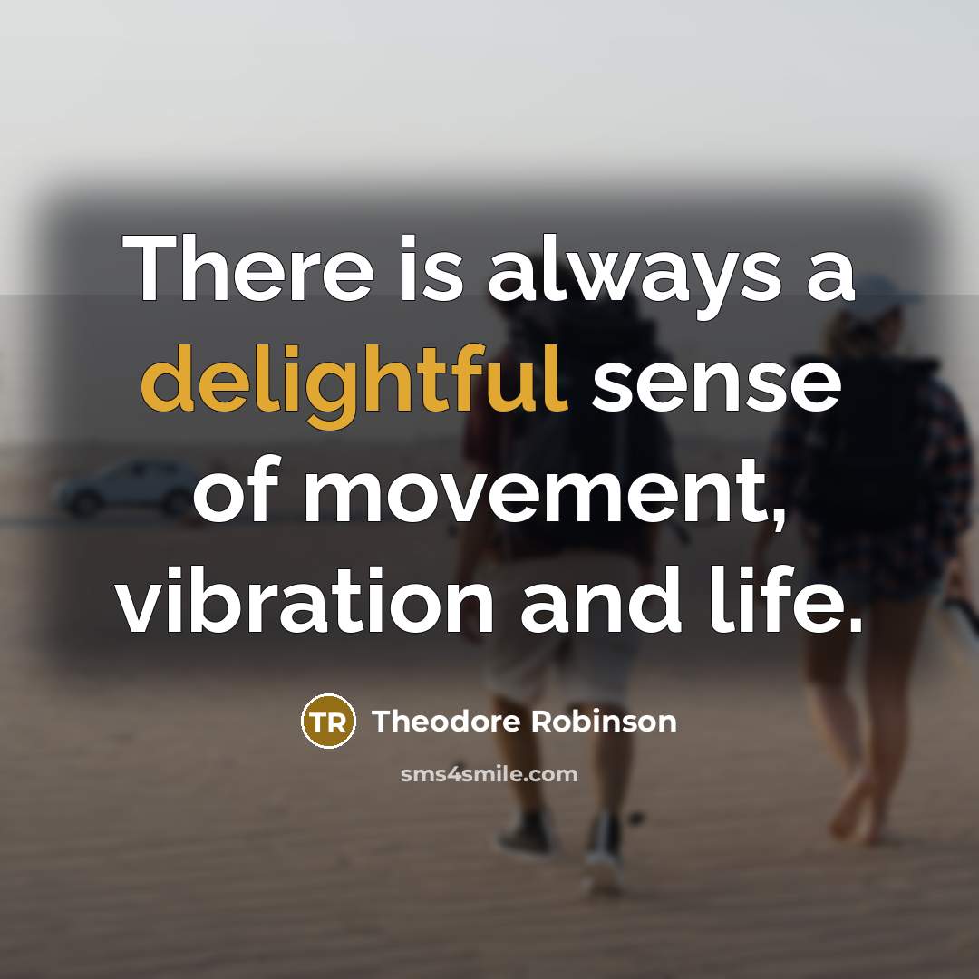 “There is always a delightful sense of movement, vibration and life.” quote by Theodore Robinson
