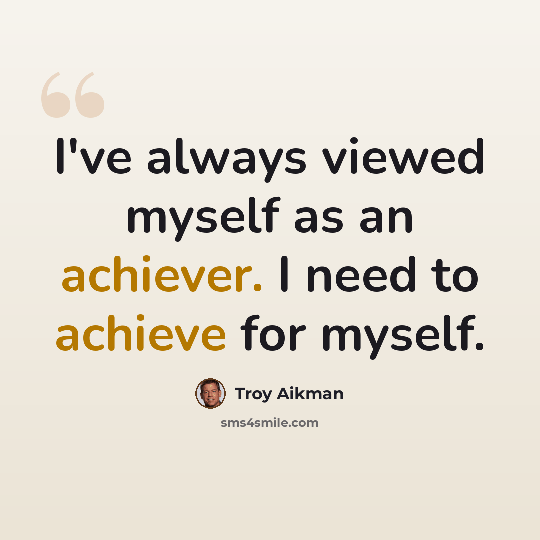 “I've always viewed myself as an achiever. I need to achieve for myself.” quote by Troy Aikman