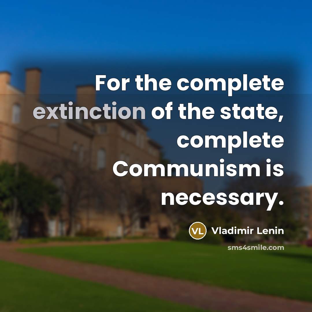 “For the complete extinction of the state, complete Communism is necessary.” quote by Vladimir Lenin