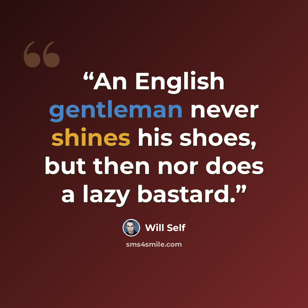 “An English gentleman never shines his shoes, but then nor does a lazy bastard.” quote by Will Self